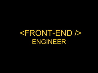 <FRONT-END />
  ENGINEER
 
