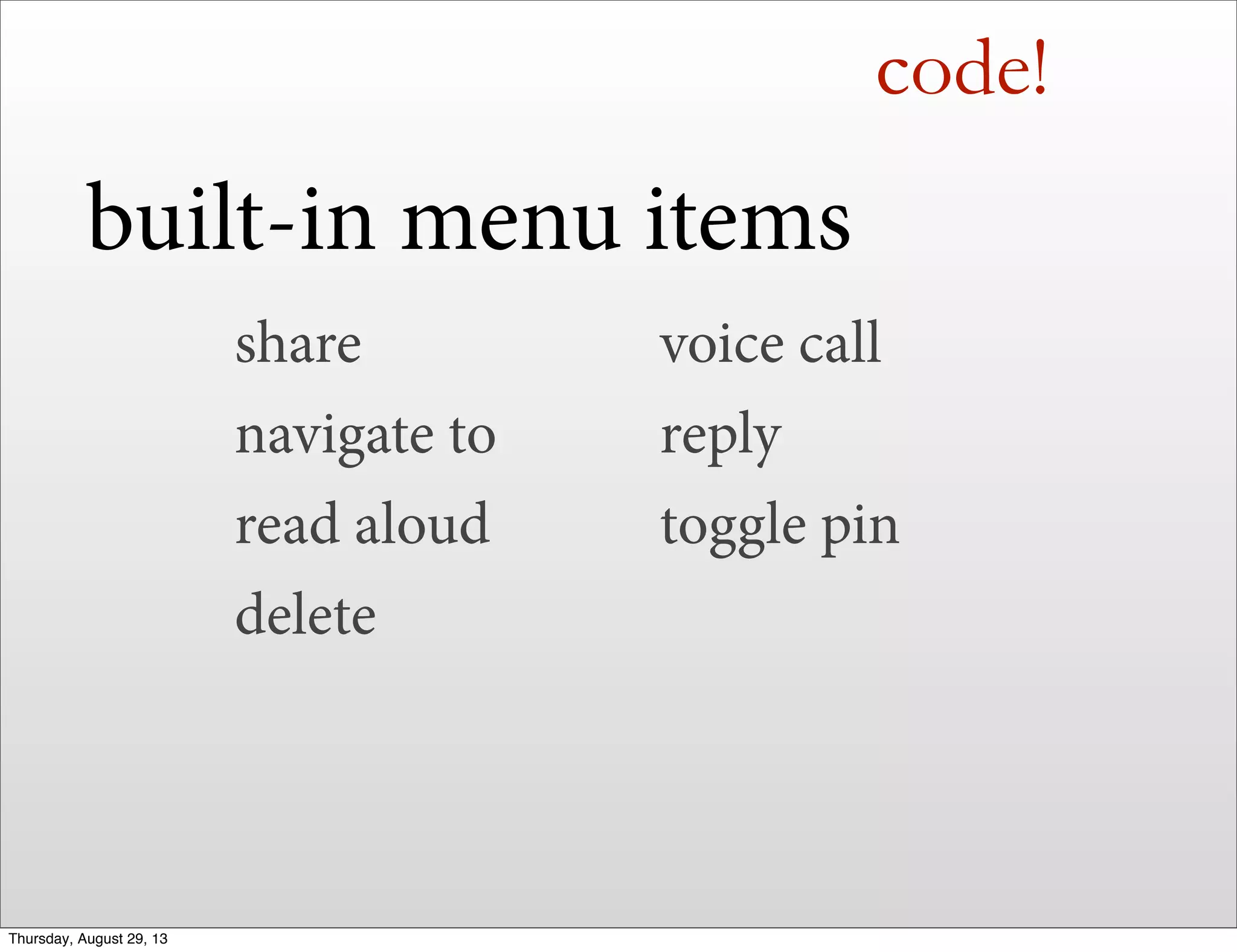 code!
built-in menu items
share
navigate to
read aloud
delete
voice call
reply
toggle pin
Thursday, August 29, 13
 