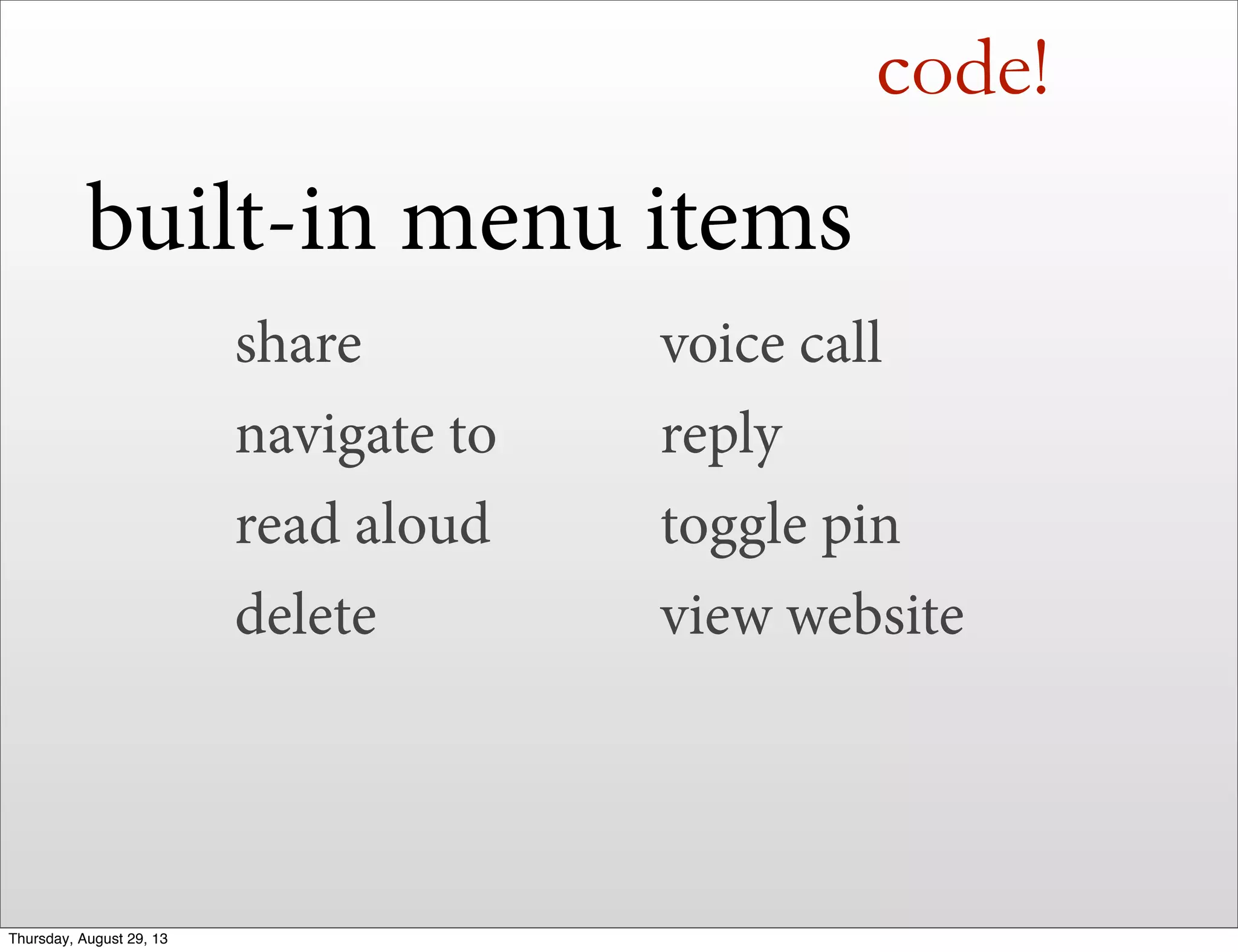 code!
built-in menu items
share
navigate to
read aloud
delete
voice call
reply
toggle pin
view website
Thursday, August 29, 13
 