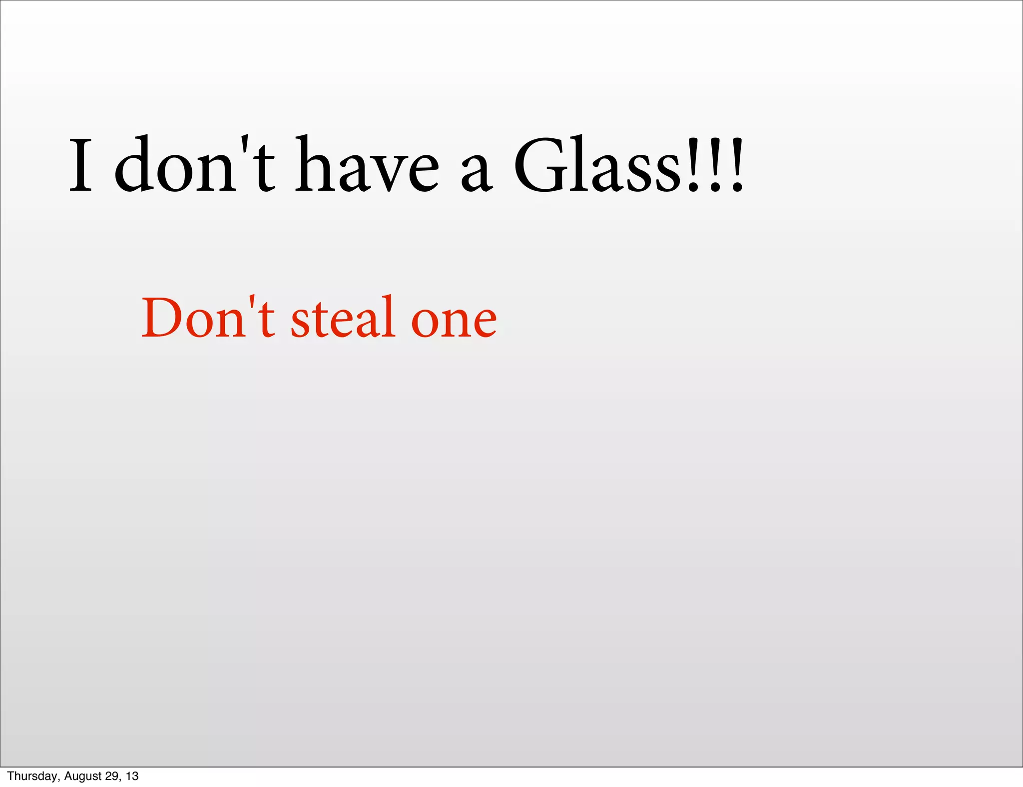 I don't have a Glass!!!
Don't steal one
Thursday, August 29, 13
 
