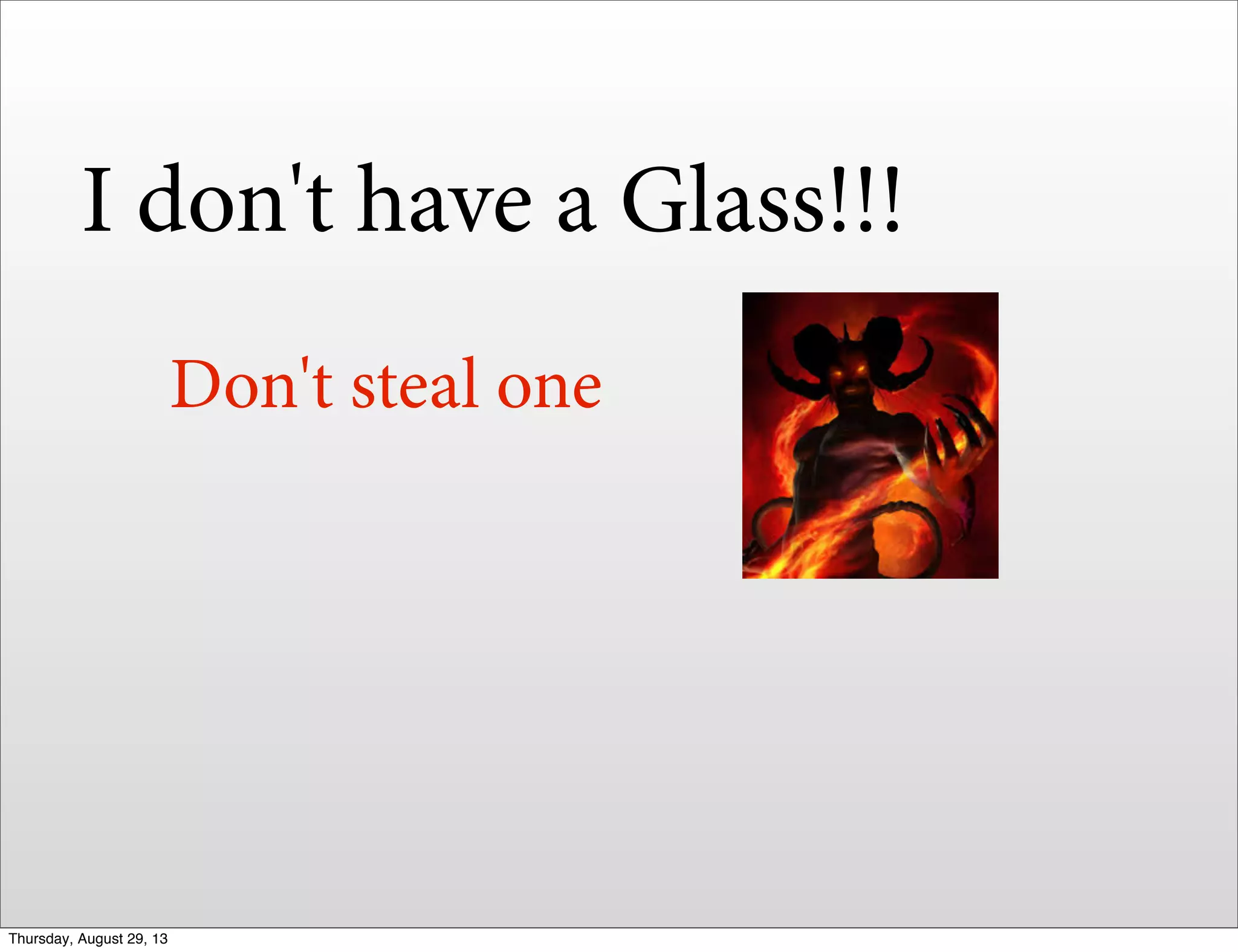I don't have a Glass!!!
Don't steal one
Thursday, August 29, 13
 