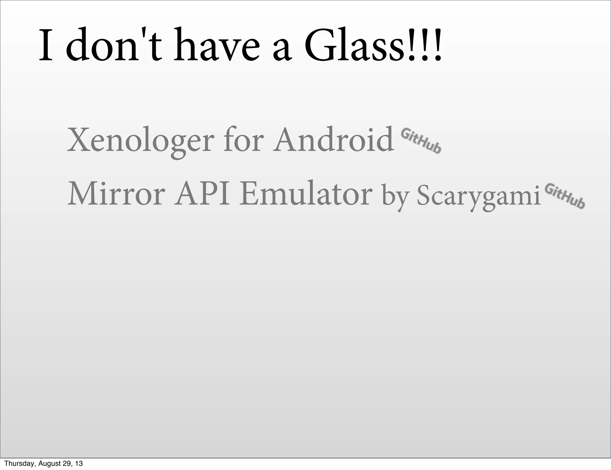 I don't have a Glass!!!
Xenologer for Android
Mirror API Emulator by Scarygami
Thursday, August 29, 13
 