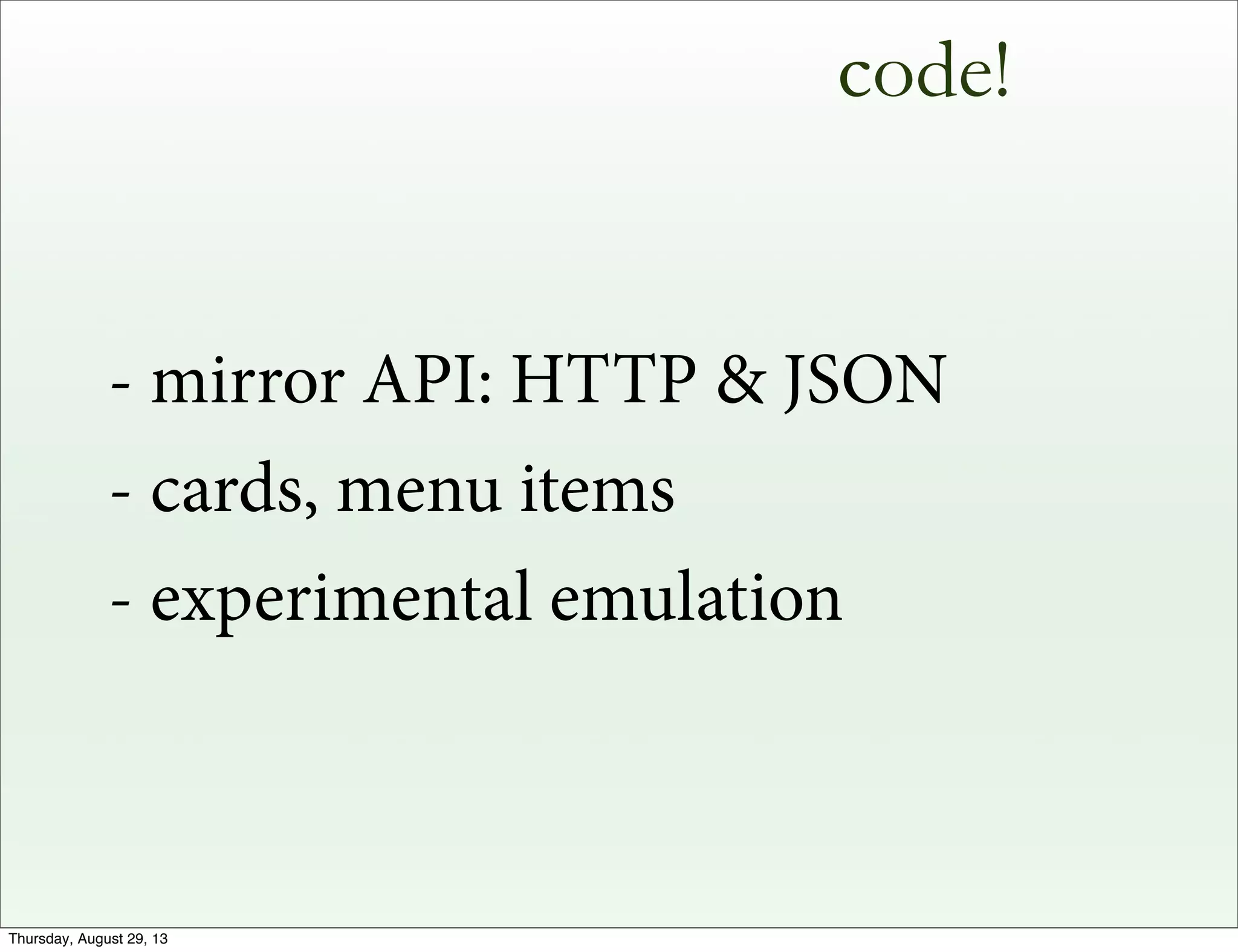 code!
- mirror API: HTTP & JSON
- cards, menu items
- experimental emulation
Thursday, August 29, 13
 