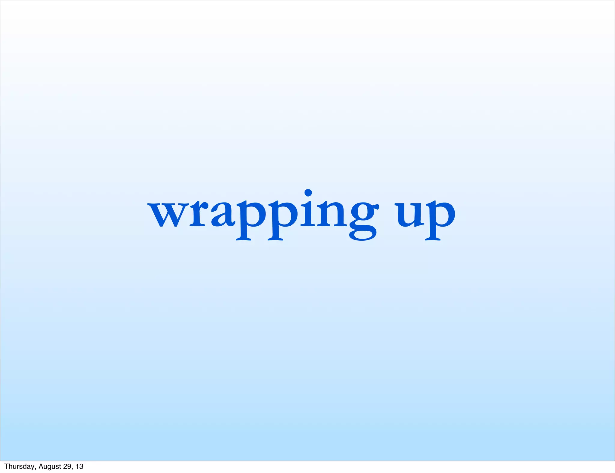 wrapping up
Thursday, August 29, 13
 