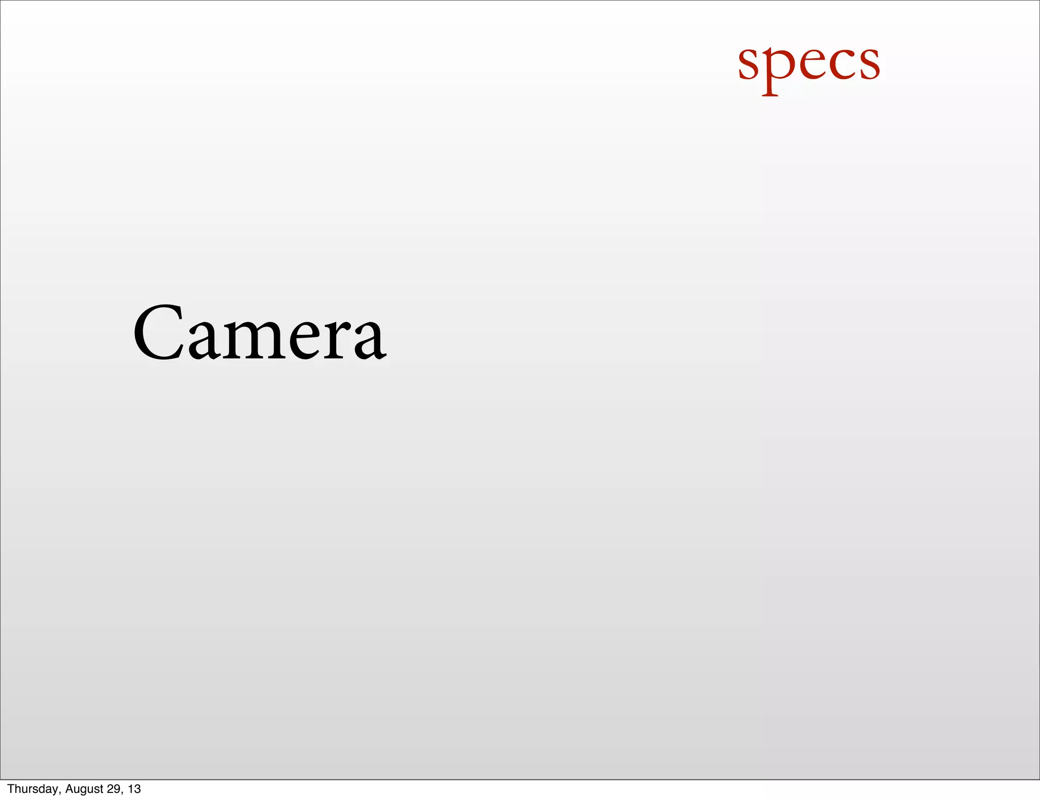 specs
Camera
Thursday, August 29, 13
 