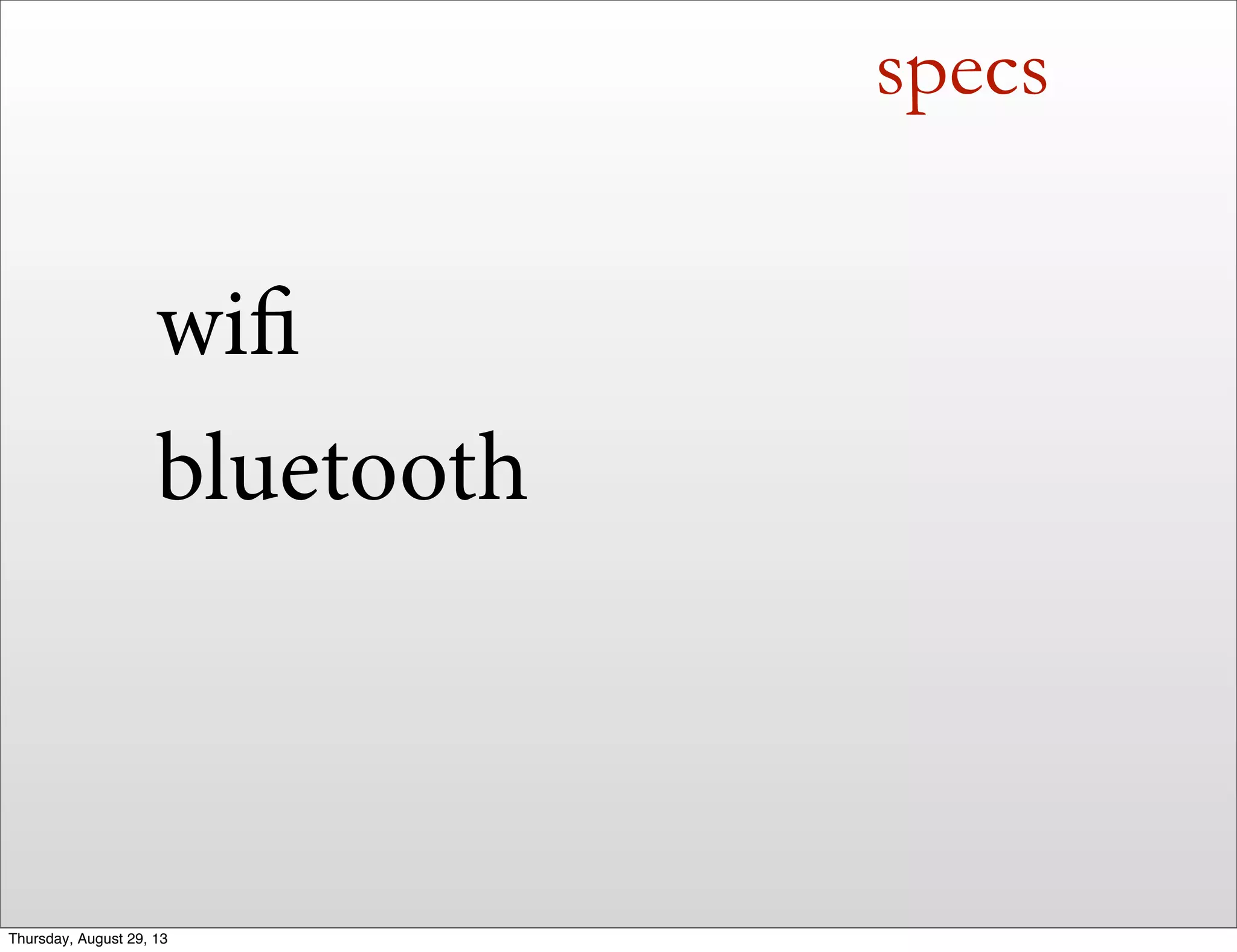 specs
wifi
bluetooth
Thursday, August 29, 13
 