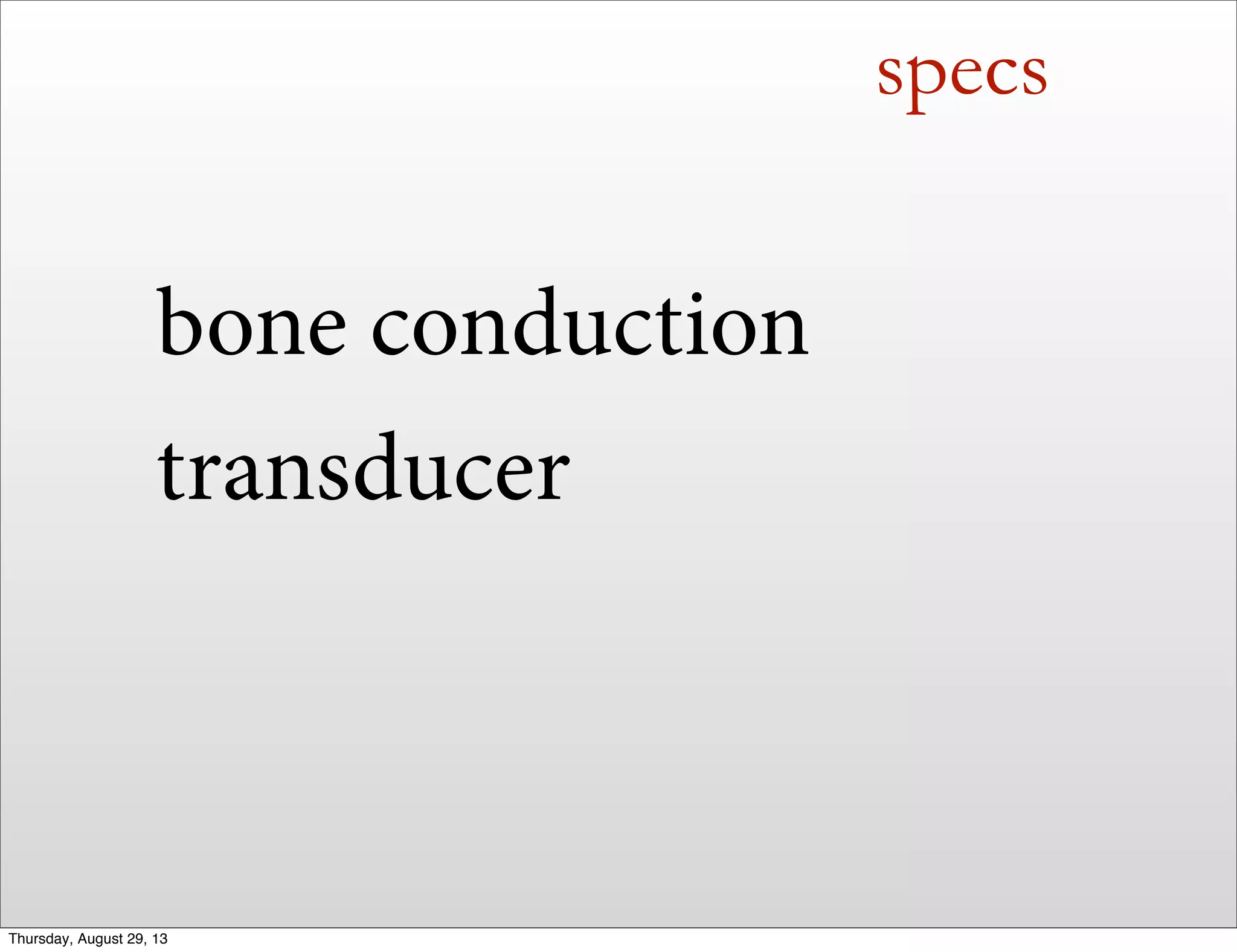 specs
bone conduction
transducer
Thursday, August 29, 13
 