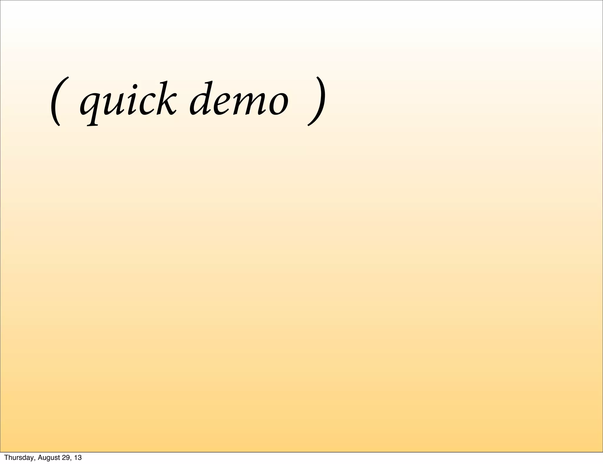 quick demo( )
Thursday, August 29, 13
 