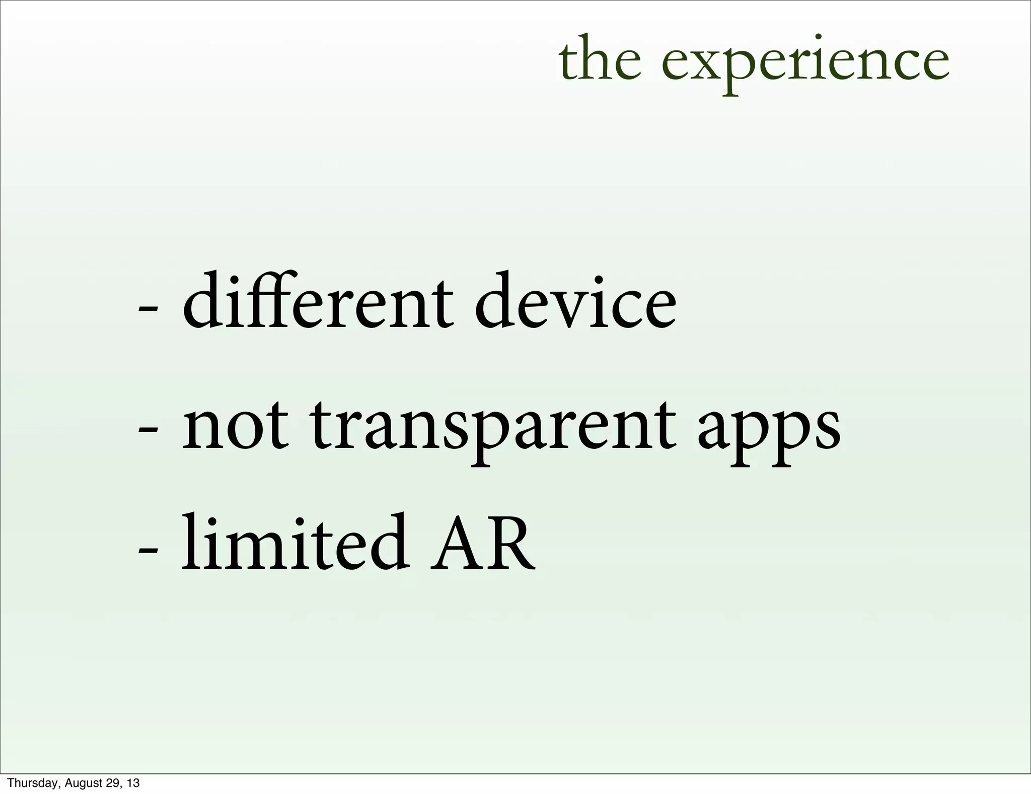 the experience
- diﬀerent device
- not transparent apps
- limited AR
Thursday, August 29, 13
 