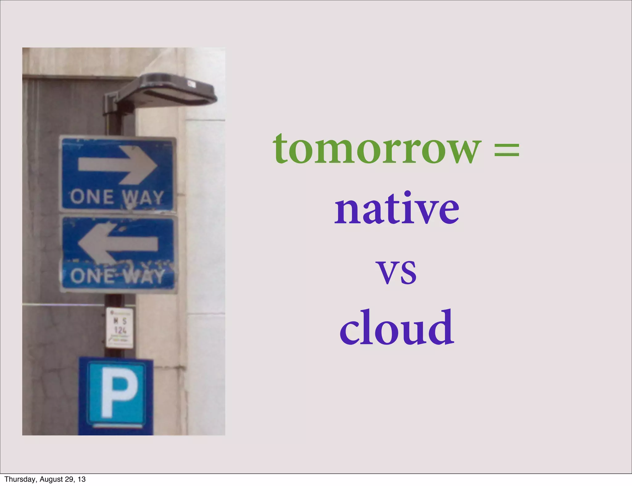 tomorrow =
native
vs
cloud
Thursday, August 29, 13
 