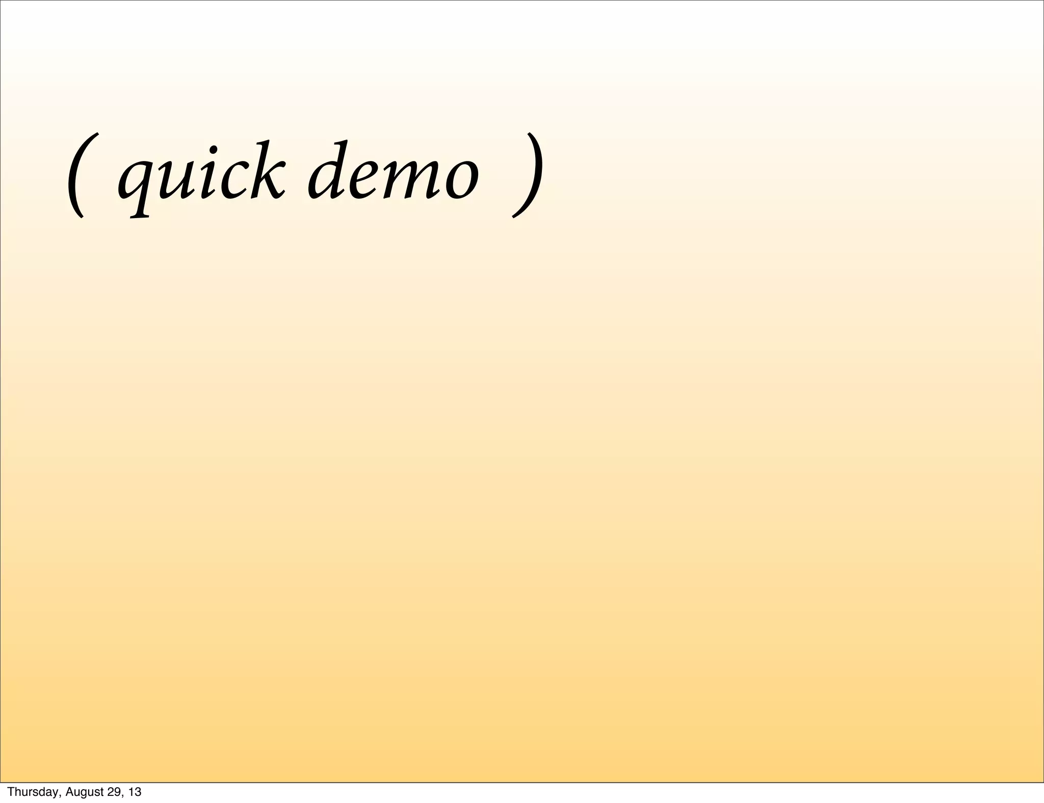 quick demo( )
Thursday, August 29, 13
 