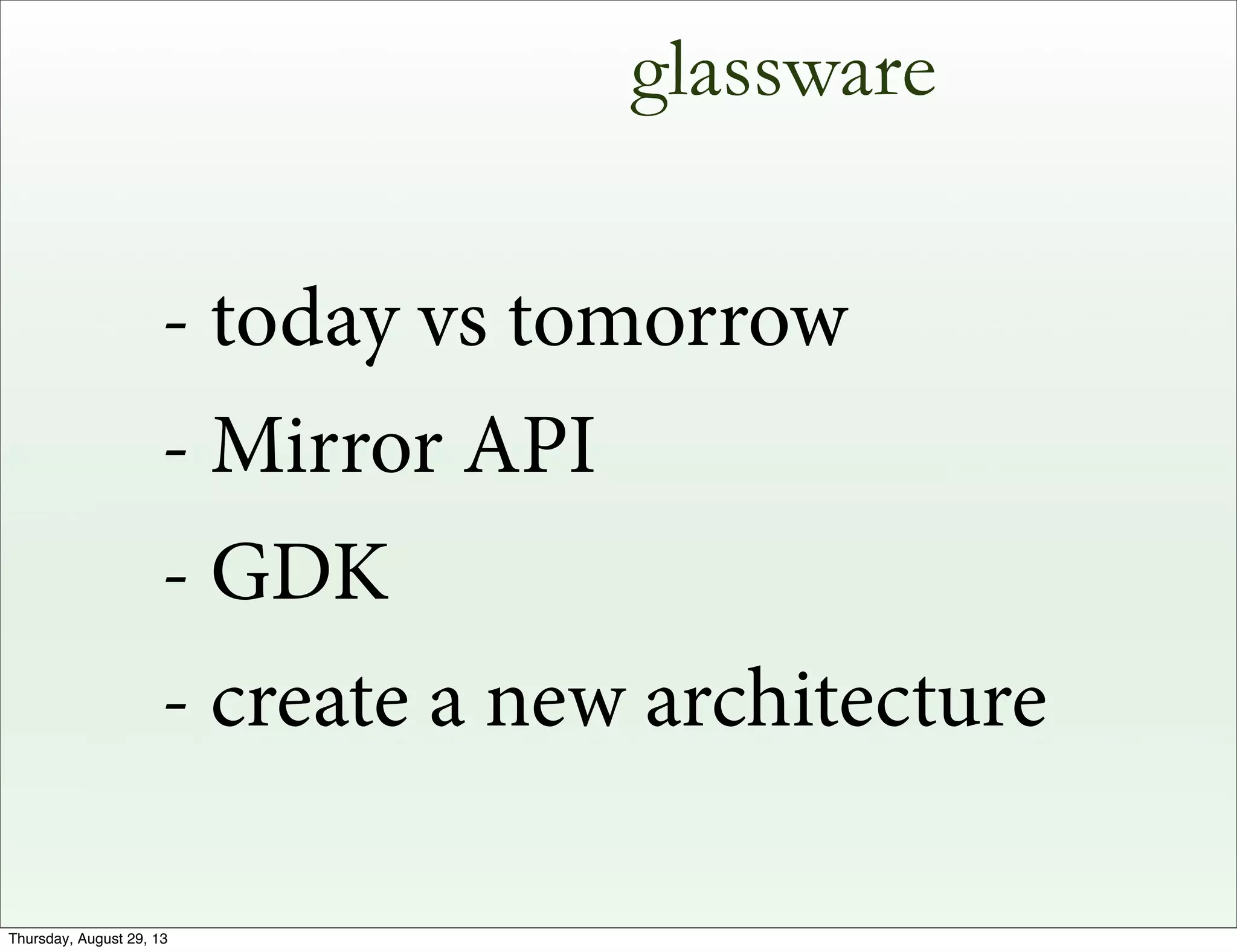 glassware
- today vs tomorrow
- Mirror API
- GDK
- create a new architecture
Thursday, August 29, 13
 