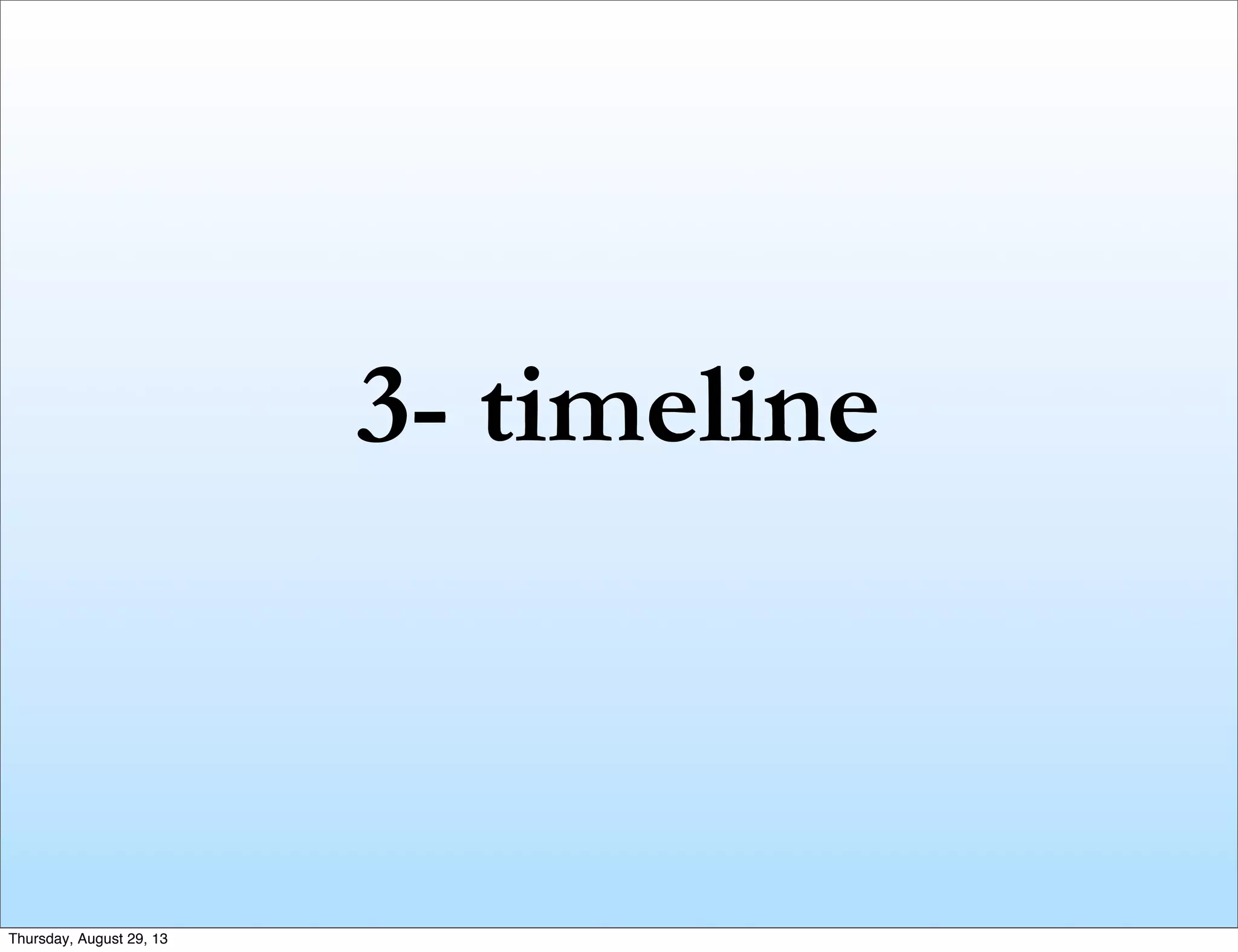 3- timeline
Thursday, August 29, 13
 