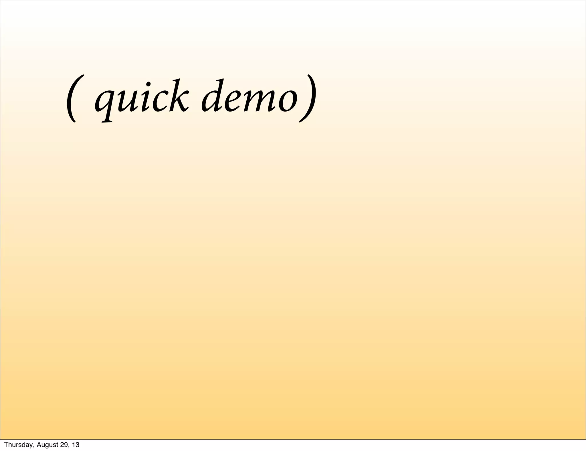 quick demo( )
Thursday, August 29, 13
 