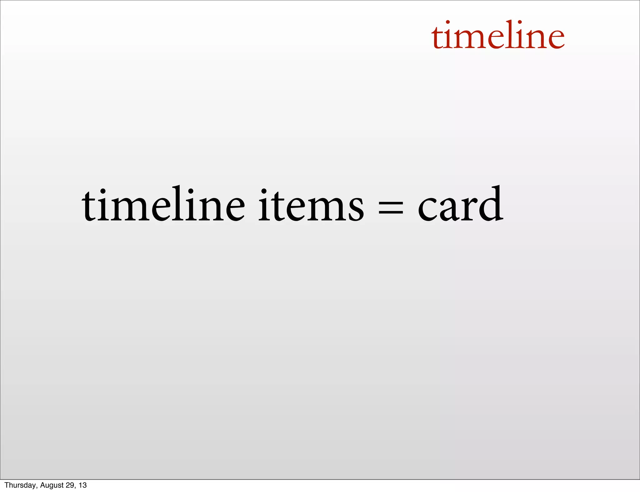 timeline
timeline items = card
Thursday, August 29, 13
 