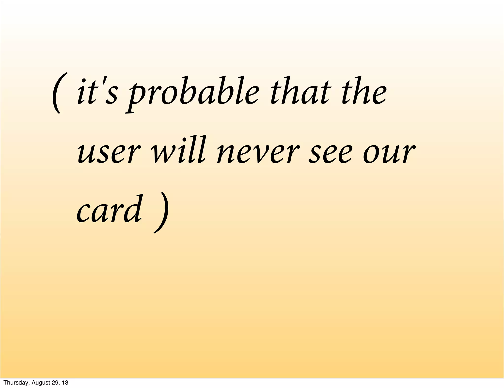 it's probable that the
user will never see our
card
(
)
Thursday, August 29, 13
 
