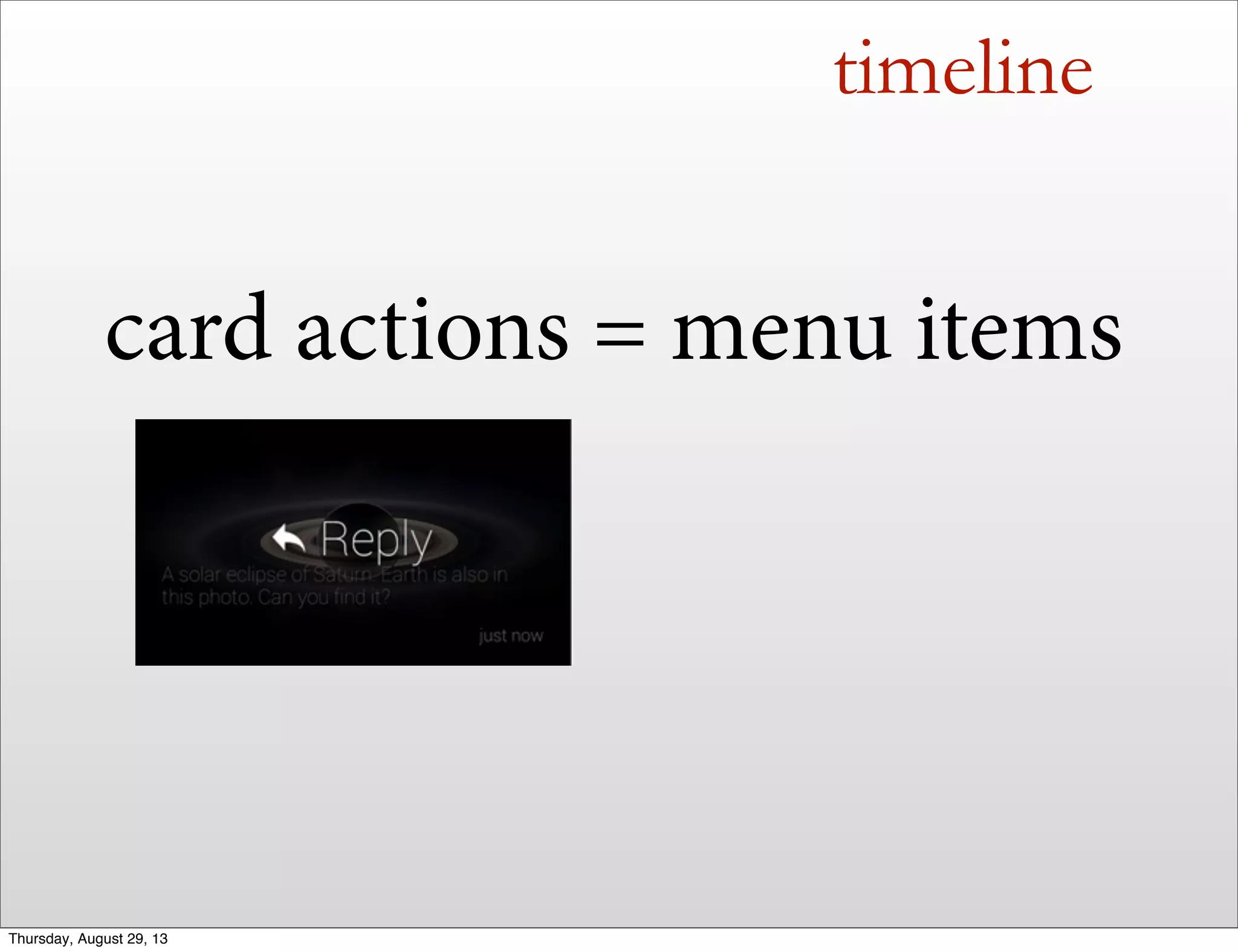 timeline
card actions = menu items
Thursday, August 29, 13
 