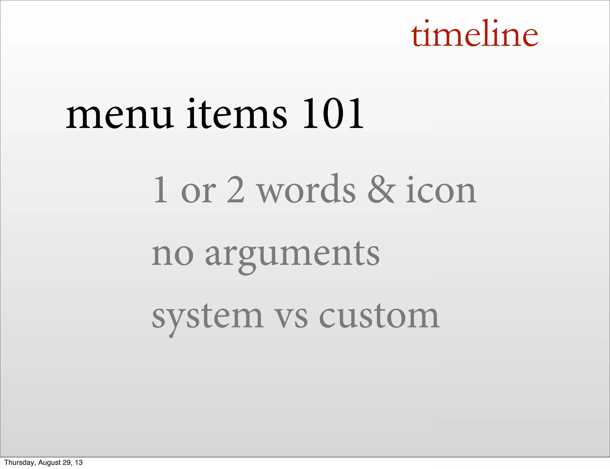 timeline
menu items 101
1 or 2 words & icon
no arguments
system vs custom
Thursday, August 29, 13
 