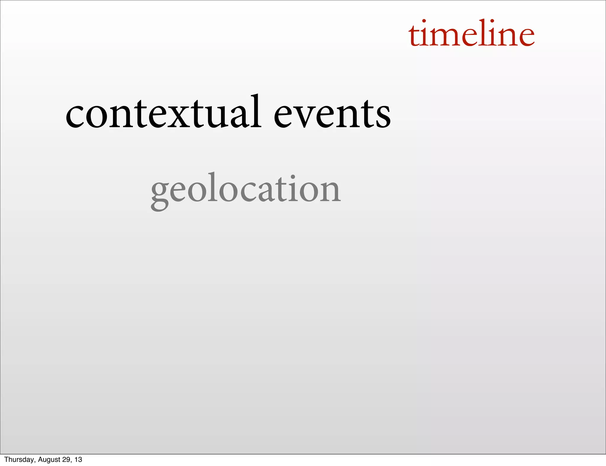 timeline
contextual events
geolocation
Thursday, August 29, 13
 