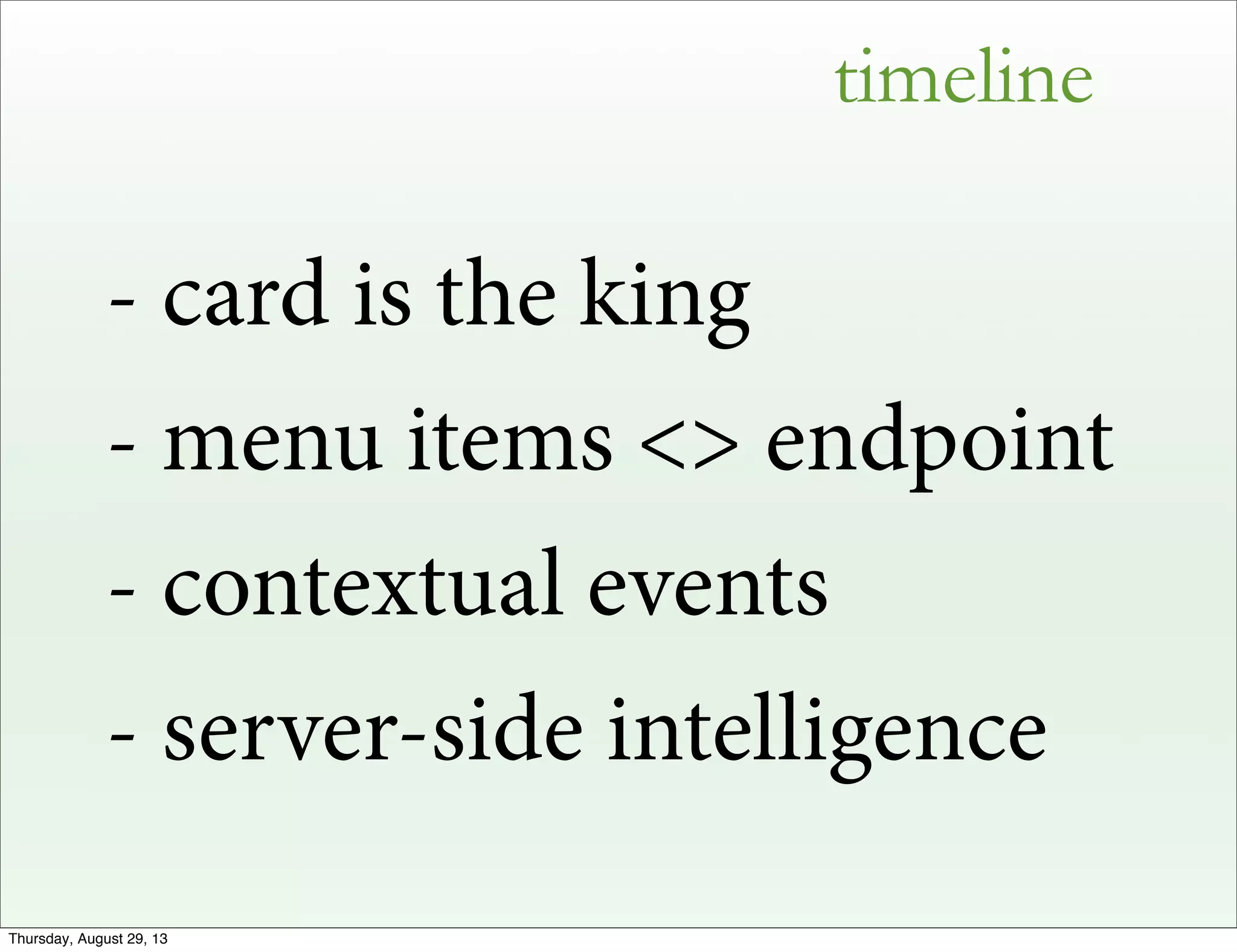 timeline
- card is the king
- menu items <> endpoint
- contextual events
- server-side intelligence
Thursday, August 29, 13
 