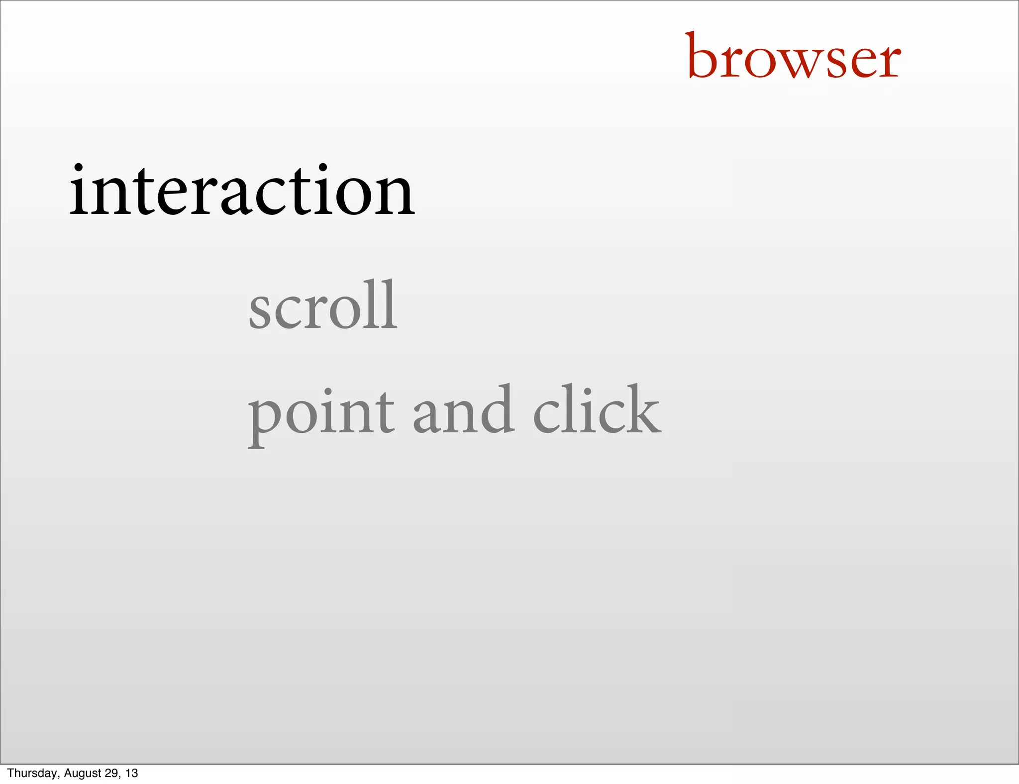 browser
interaction
scroll
point and click
Thursday, August 29, 13
 