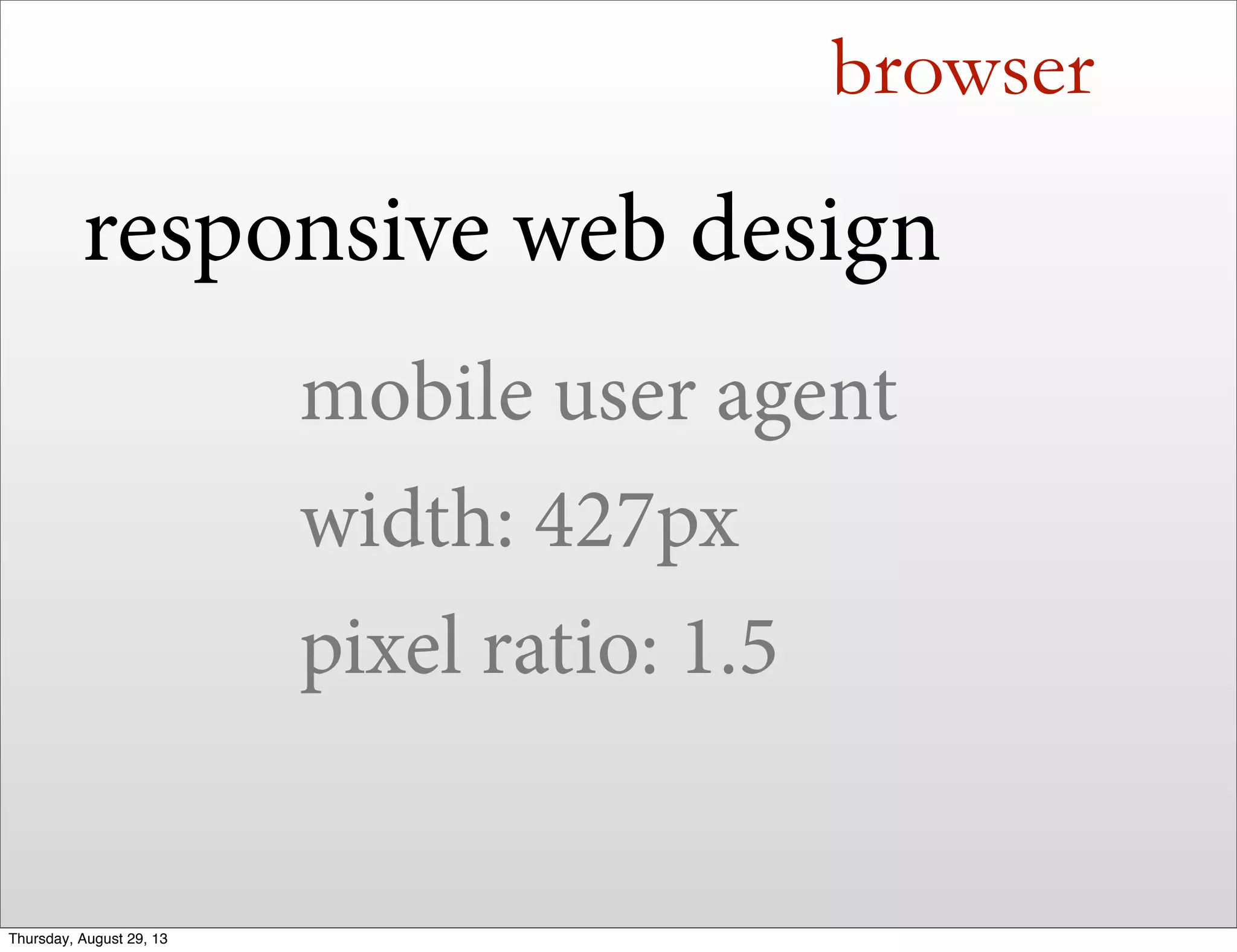 browser
responsive web design
mobile user agent
width: 427px
pixel ratio: 1.5
Thursday, August 29, 13
 