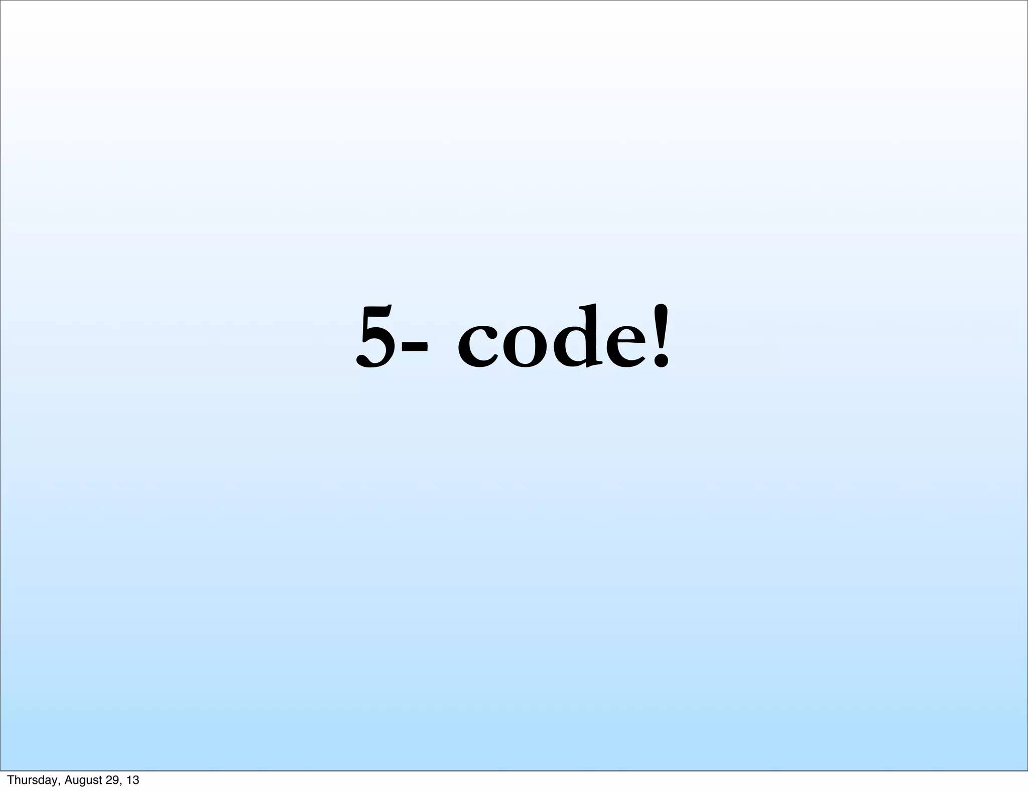 5- code!
Thursday, August 29, 13
 