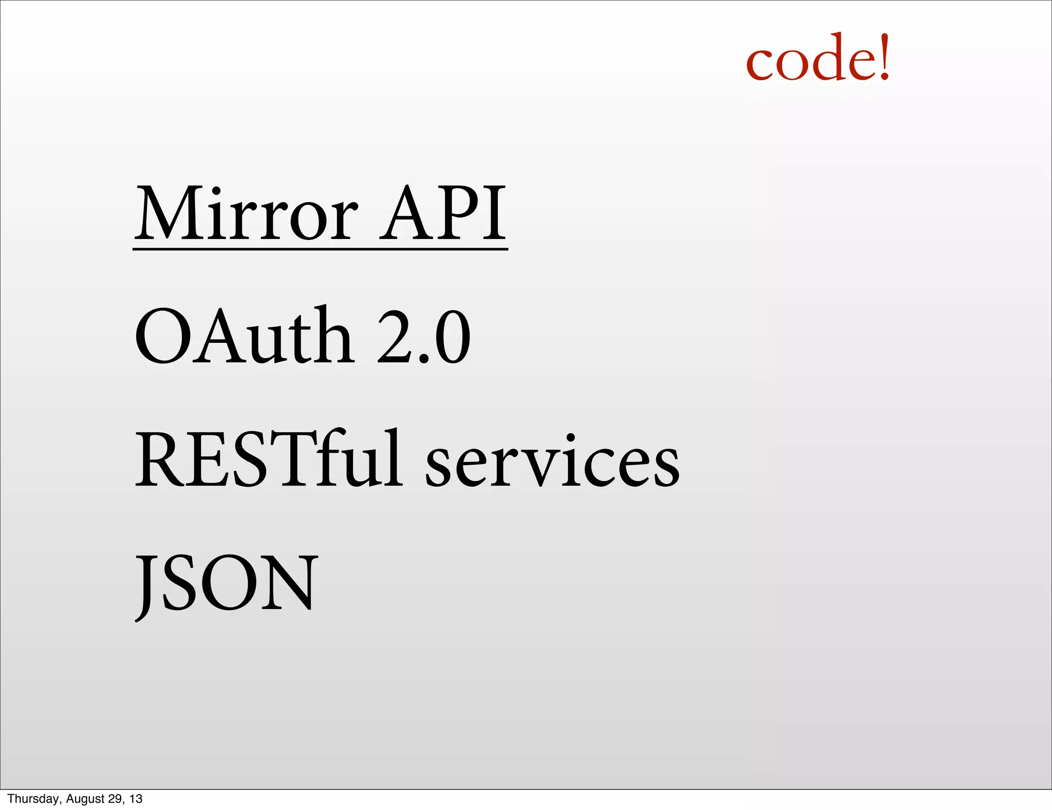 code!
Mirror API
OAuth 2.0
RESTful services
JSON
Thursday, August 29, 13
 