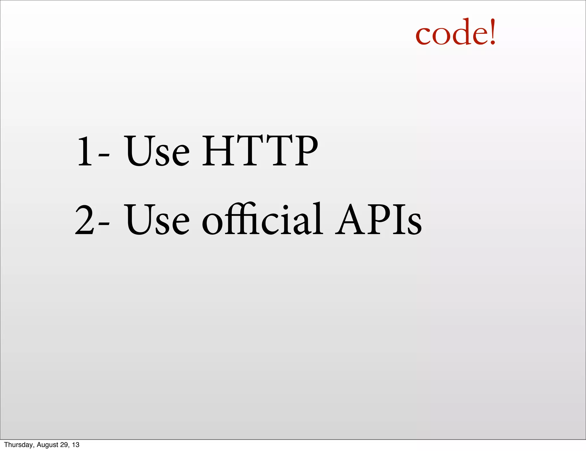 code!
1- Use HTTP
2- Use oﬃcial APIs
Thursday, August 29, 13
 