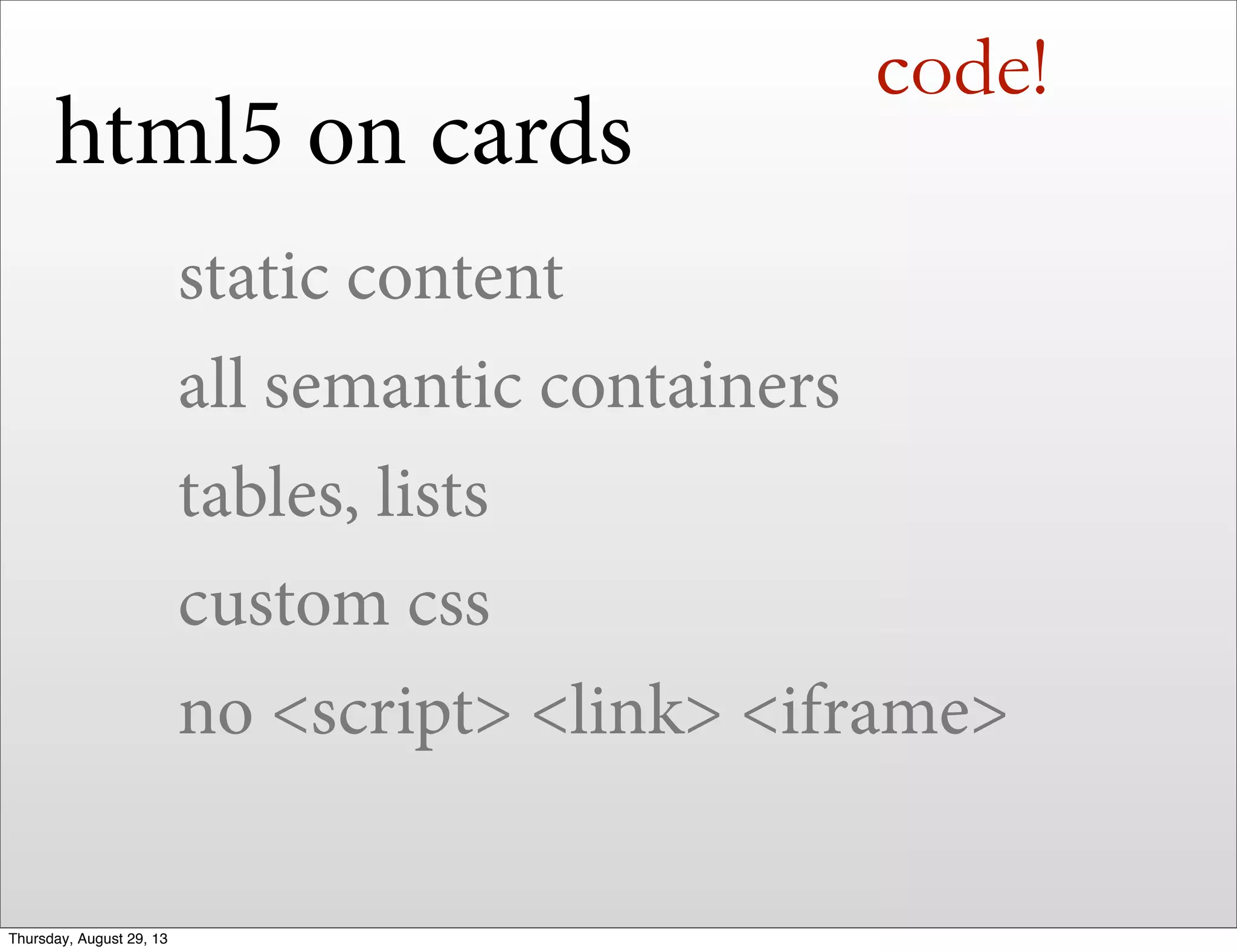 code!
static content
all semantic containers
tables, lists
custom css
no <script> <link> <iframe>
html5 on cards
Thursday, August 29, 13
 