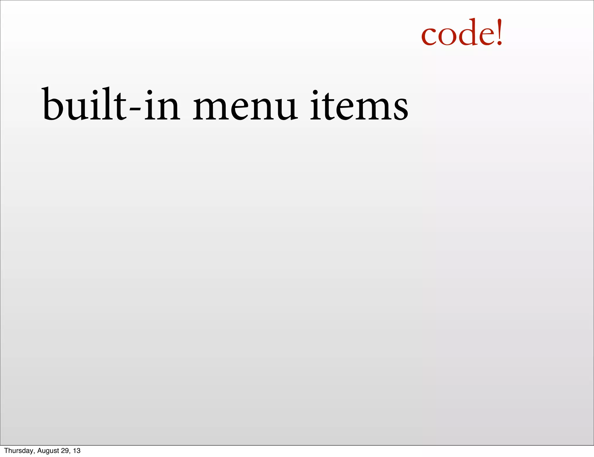 code!
built-in menu items
Thursday, August 29, 13
 