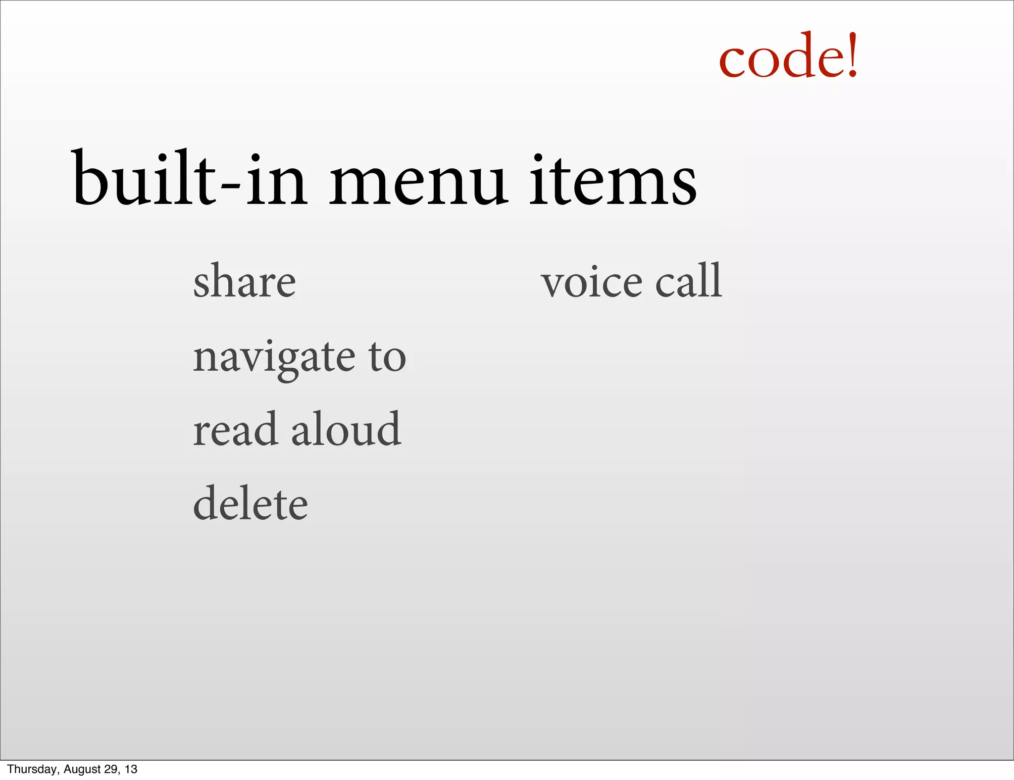 code!
built-in menu items
share
navigate to
read aloud
delete
voice call
Thursday, August 29, 13
 
