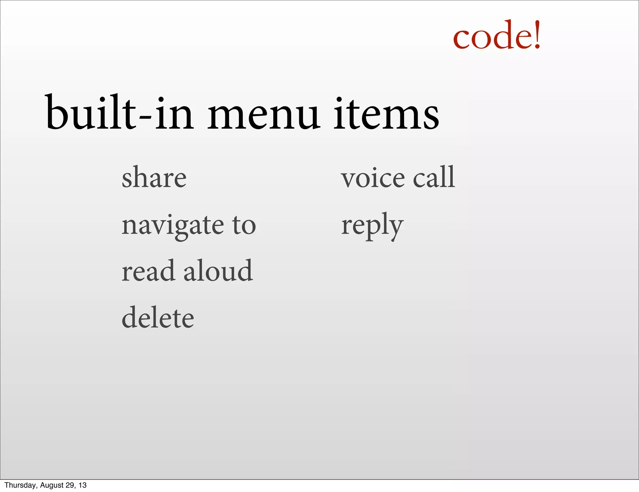 code!
built-in menu items
share
navigate to
read aloud
delete
voice call
reply
Thursday, August 29, 13
 