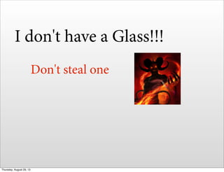 I don't have a Glass!!!
Don't steal one
Thursday, August 29, 13
 