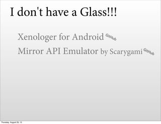 I don't have a Glass!!!
Xenologer for Android
Mirror API Emulator by Scarygami
Thursday, August 29, 13
 