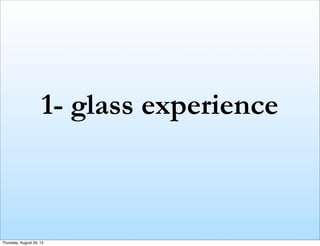 1- glass experience
Thursday, August 29, 13
 