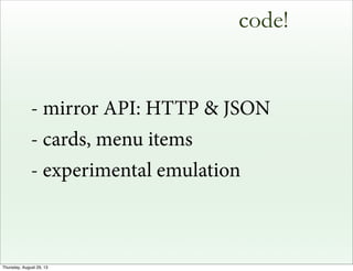 code!
- mirror API: HTTP & JSON
- cards, menu items
- experimental emulation
Thursday, August 29, 13
 