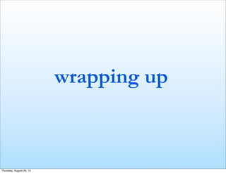 wrapping up
Thursday, August 29, 13
 