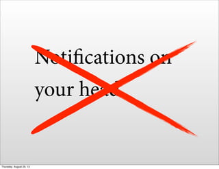 Notifications on
your head
Thursday, August 29, 13
 