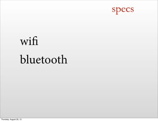 specs
wifi
bluetooth
Thursday, August 29, 13
 