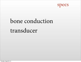 specs
bone conduction
transducer
Thursday, August 29, 13
 