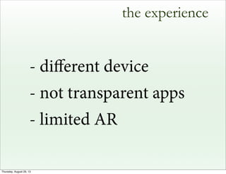 the experience
- diﬀerent device
- not transparent apps
- limited AR
Thursday, August 29, 13
 