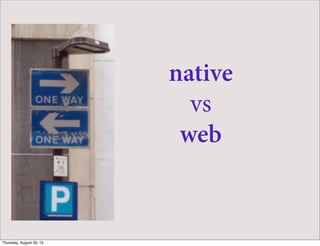 native
vs
web
Thursday, August 29, 13
 