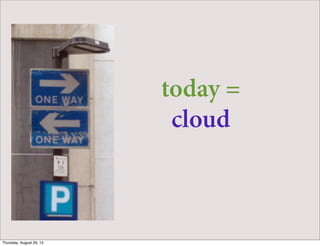 today =
cloud
Thursday, August 29, 13
 