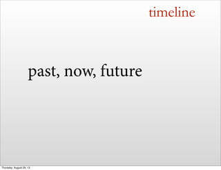 timeline
past, now, future
Thursday, August 29, 13
 