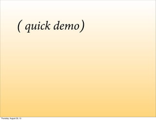 quick demo( )
Thursday, August 29, 13
 