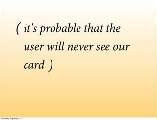 it's probable that the
user will never see our
card
(
)
Thursday, August 29, 13
 