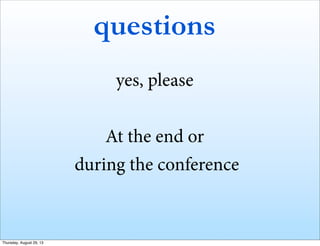 questions
yes, please
At the end or
during the conference
Thursday, August 29, 13
 
