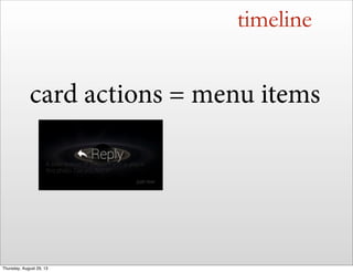 timeline
card actions = menu items
Thursday, August 29, 13
 