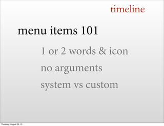 timeline
menu items 101
1 or 2 words & icon
no arguments
system vs custom
Thursday, August 29, 13
 
